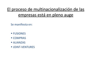 El proceso de multinacionalización de las empresas está en pleno auge Se manifiesta en: FUSIONES COMPRAS ALIANZAS JOINT-VENTURES 
