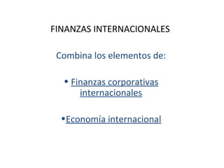 FINANZAS INTERNACIONALES Combina los elementos de: Finanzas corporativas internacionales Economía internacional 