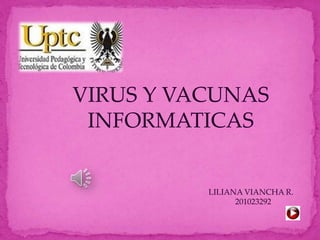 VIRUS Y VACUNAS
INFORMATICAS
LILIANA VIANCHA R.
201023292
 