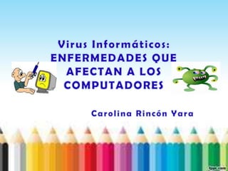 Virus Informáticos: ENFERMEDADES QUE AFECTAN A LOS COMPUTADORES  Carolina Rincón Yara  