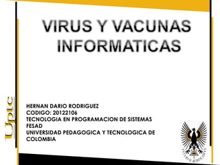 HERNAN DARIO RODRIGUEZ
CODIGO: 20122106
TECNOLOGIA EN PROGRAMACION DE SISTEMAS
FESAD
UNIVERSIDAD PEDAGOGICA Y TECNOLOGICA DE
COLOMBIA
 