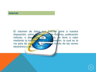 Internet




   El volumen de datos que Internet pone a nuestra
   disposición, como la recepción de ficheros, publicación
   noticias, o descargas de archivos, se lleva a cabo
   mediante la transferencia de información, la cual es la
   vía para de acceso de los virus a través de los correo
   electrónico y las paginas web




                                                             21
 
