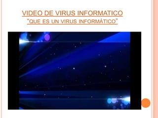VIDEO DE VIRUS INFORMATICO
“QUE ES UN VIRUS INFORMÁTICO”
 