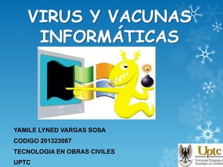 VIRUS Y VACUNAS
INFORMÁTICAS

YAMILE LYNED VARGAS SOSA
CODIGO 201323087
TECNOLOGIA EN OBRAS CIVILES
UPTC

 