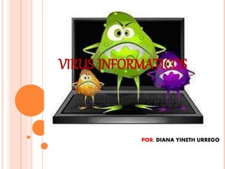 VIRUS INFORMATICOS
POR: DIANA YINETH URREGO
 