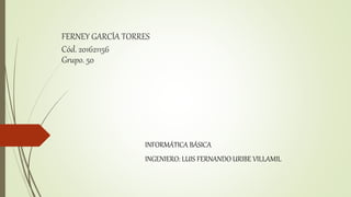 FERNEY GARCÍA TORRES
Cód. 201621156
Grupo. 50
INFORMÁTICA BÁSICA
INGENIERO: LUIS FERNANDO URIBE VILLAMIL
 