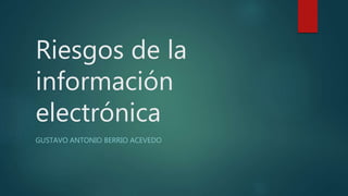 Riesgos de la
información
electrónica
GUSTAVO ANTONIO BERRIO ACEVEDO
 