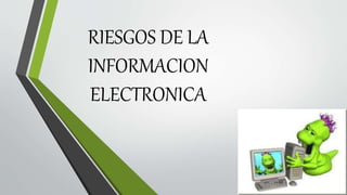 RIESGOS DE LA
INFORMACION
ELECTRONICA
 
