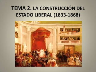 TEMA 2. LA CONSTRUCCIÓN DEL
ESTADO LIBERAL (1833-1868)

 