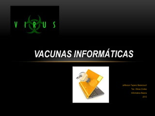 VACUNAS INFORMÁTICAS


                 Jefferson Tapiero Betancourt
                           Tec. Obras Civiles
                           Informatica Basica
                                        2012
 