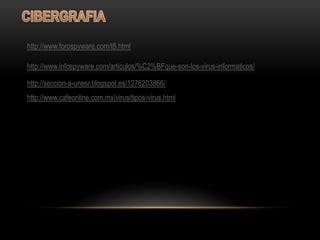 http://www.forospyware.com/t8.html

http://www.infospyware.com/articulos/%C2%BFque-son-los-virus-informaticos/

http://seccion-a-unesr.blogspot.es/1276203866/
http://www.cafeonline.com.mx/virus/tipos-virus.html
 