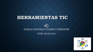 HERRAMIENTAS TIC
FABIAN ESTEBAN GOMEZ CORREDOR
COD: 201614413
 