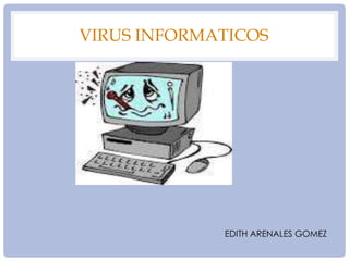 VIRUS INFORMATICOS
EDITH ARENALES GOMEZ
 