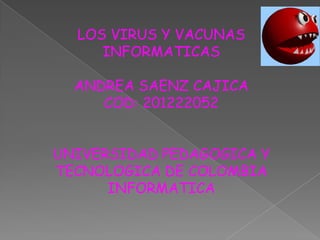 LOS VIRUS Y VACUNAS
     INFORMATICAS

  ANDREA SAENZ CAJICA
     COD: 201222052


UNIVERSIDAD PEDAGOGICA Y
TECNOLOGICA DE COLOMBIA
      INFORMATICA
 