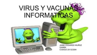 VIRUS Y VACUNAS
INFORMATICAS

JAIME EDGARDO MUÑOZ
GAMBA
CODIGO 201323584

 