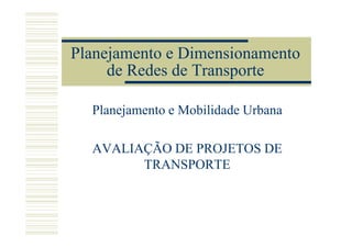 Planejamento e Dimensionamento
     de Redes de Transporte

  Planejamento e Mobilidade Urbana

  AVALIAÇÃO DE PROJETOS DE
        TRANSPORTE
 