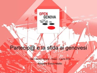 Partecip@ e la sfida ai genovesi
Talent Garden Genova – Erzelli – 2 aprile 2014
Relatore Enrico Alletto
 