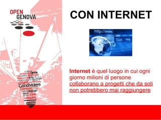 CON INTERNET
Internet è quel luogo in cui ogni
giorno milioni di persone
collaborano a progetti che da soli
non potrebbero mai raggiungere
 