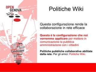 Politiche Wiki
Questa configurazione rende la
collaborazione in rete efficace
Questa è la configurazione che noi
vorremmo applicare per mettere in
comunicazione la pubblica
amministrazione con i cittadini
Politiche pubbliche collaborative abilitate
dalla rete. Per gli amici: Politiche Wiki.
 