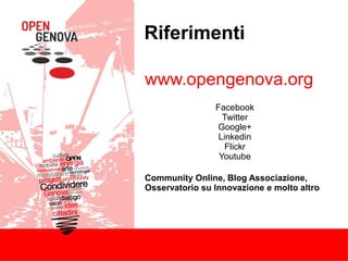 Riferimenti
www.opengenova.org
Facebook
Twitter
Google+
Linkedin
Flickr
Youtube
Community Online, Blog Associazione,
Osservatorio su Innovazione e molto altro
 