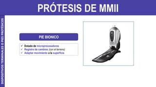 PRÓTESIS DE MMII
PIE BIONICO
 Dotado de microprocesadores
 Registro de cambios (con el terreno)
 Adaptar movimiento a la superficie
DISPOSITIVOS
TERMINALES
O
PIES
PROTÉSICOS
 
