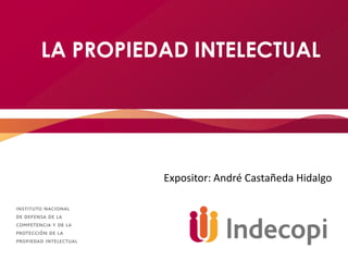 LA PROPIEDAD INTELECTUAL
Expositor: André Castañeda Hidalgo
 