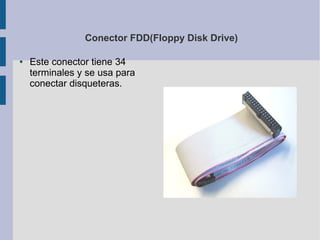 Conector FDD(Floppy Disk Drive)

●   Este conector tiene 34
    terminales y se usa para
    conectar disqueteras.
 