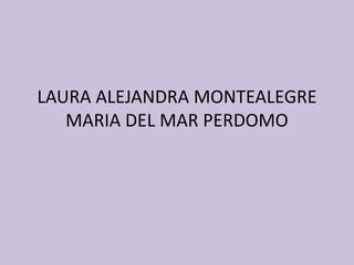 LAURA ALEJANDRA MONTEALEGRE
MARIA DEL MAR PERDOMO
 