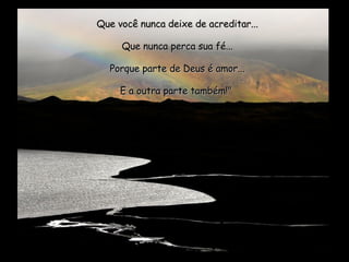 Que você nunca deixe de acreditar... Que nunca perca sua fé... Porque parte de Deus é amor... E a outra parte também!"  