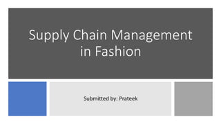 Supply Chain Management
in Fashion
Submitted by: Prateek
 