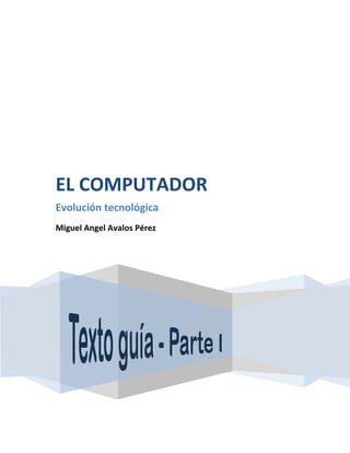 EL COMPUTADOR
Evolución tecnológica
Miguel Angel Avalos Pérez
 