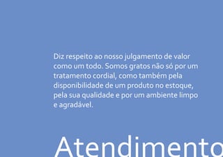 Diz respeito ao nosso julgamento de valor
como um todo. Somos gratos não só por um
tratamento cordial, como também pela
disponibilidade de um produto no estoque,
pela sua qualidade e por um ambiente limpo
e agradável.
 