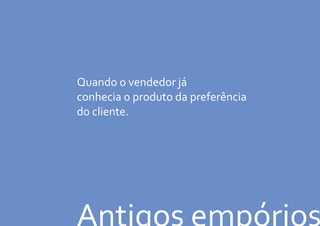 Antigos empórios
Quando o vendedor já
conhecia o produto da preferência
do cliente.
 