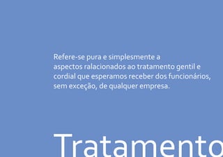 Refere-se pura e simplesmente a
aspectos ralacionados ao tratamento gentil e
cordial que esperamos receber dos funcionários,
sem exceção, de qualquer empresa.
 