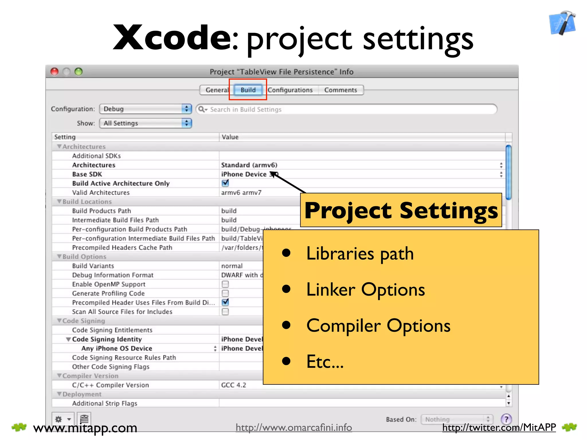 Xcode: project settings



                               Project Settings
                          •     Libraries path

                          •     Linker Options

                          •     Compiler Options

                          •     Etc...


www.mitapp.com   http://www.omarcaﬁni.info       http://twitter.com/MitAPP
 
