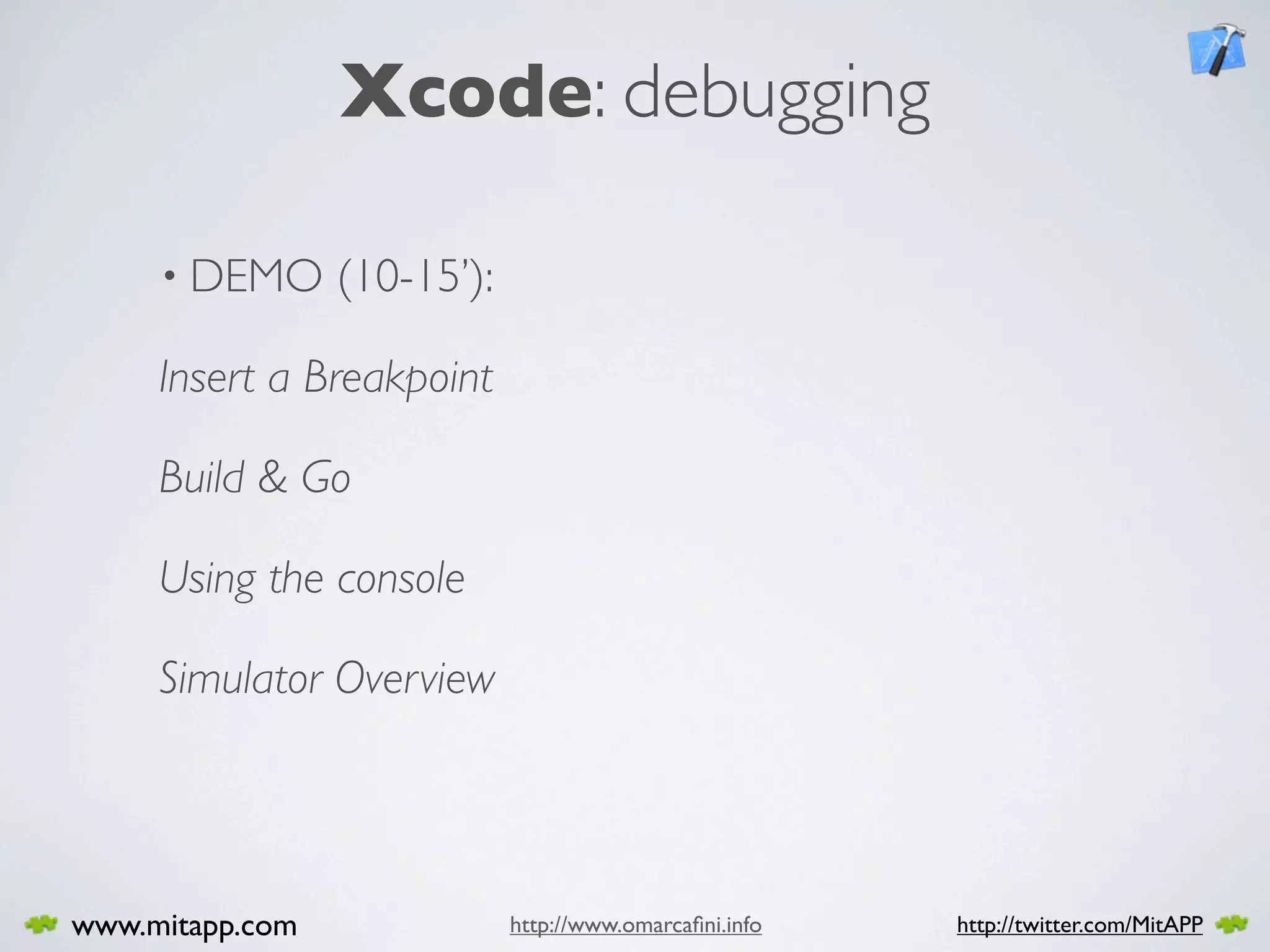 Xcode: debugging

     • DEMO      (10-15’):

     Insert a Breakpoint

     Build & Go

     Using the console

     Simulator Overview




www.mitapp.com               http://www.omarcaﬁni.info   http://twitter.com/MitAPP
 