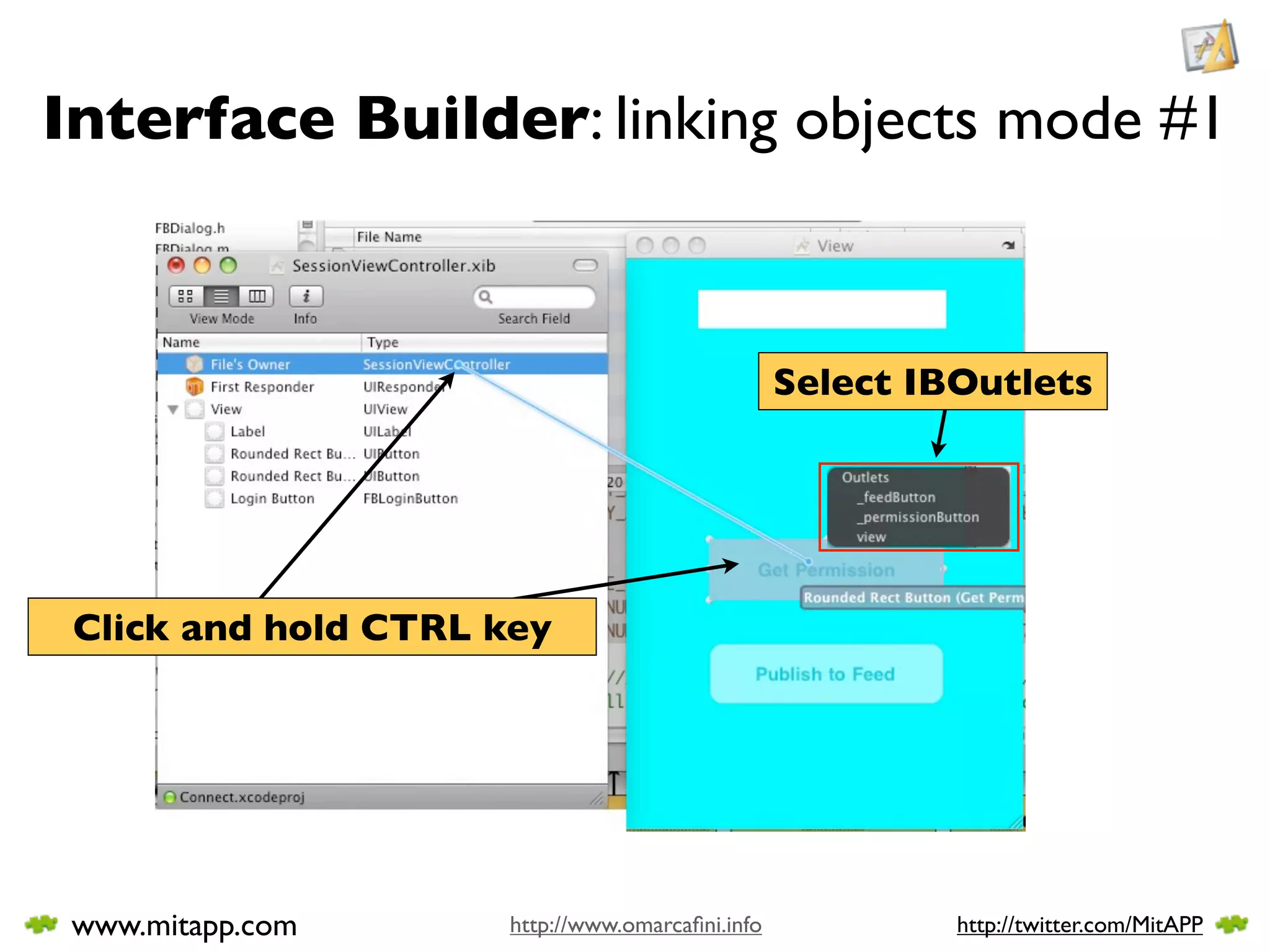 Interface Builder: linking objects mode #1



                                                 Select IBOutlets




 Click and hold CTRL key




 www.mitapp.com      http://www.omarcaﬁni.info            http://twitter.com/MitAPP
 