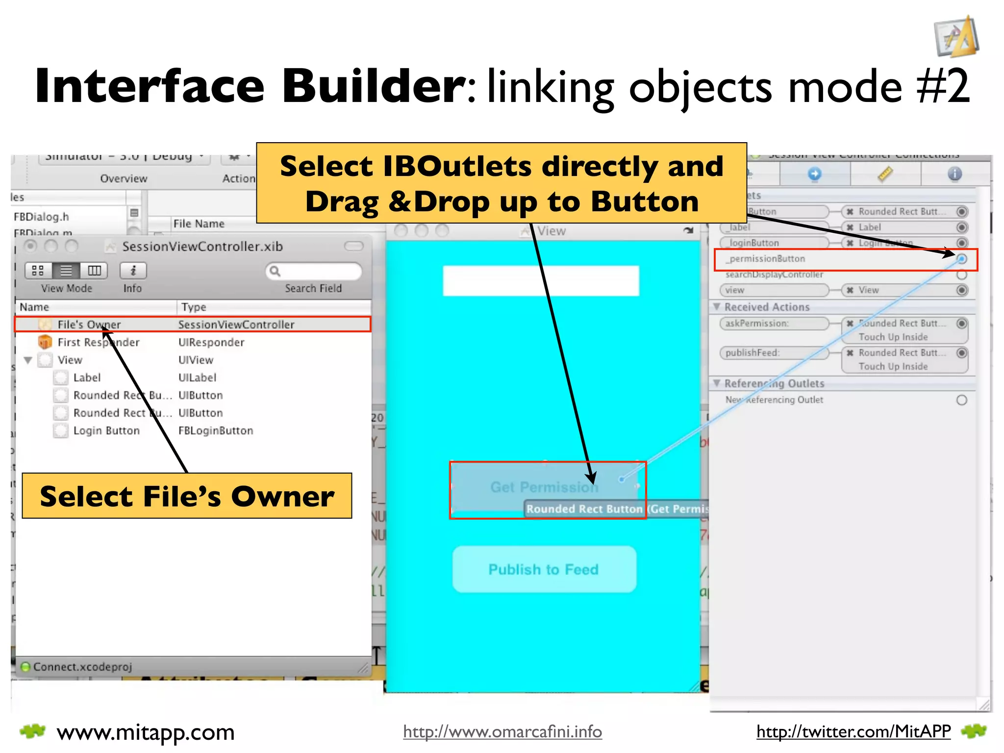 Interface Builder: linking objects mode #2
                  Select IBOutlets directly and
                   Drag &Drop up to Button




Select File’s Owner




 www.mitapp.com           http://www.omarcaﬁni.info   http://twitter.com/MitAPP
 