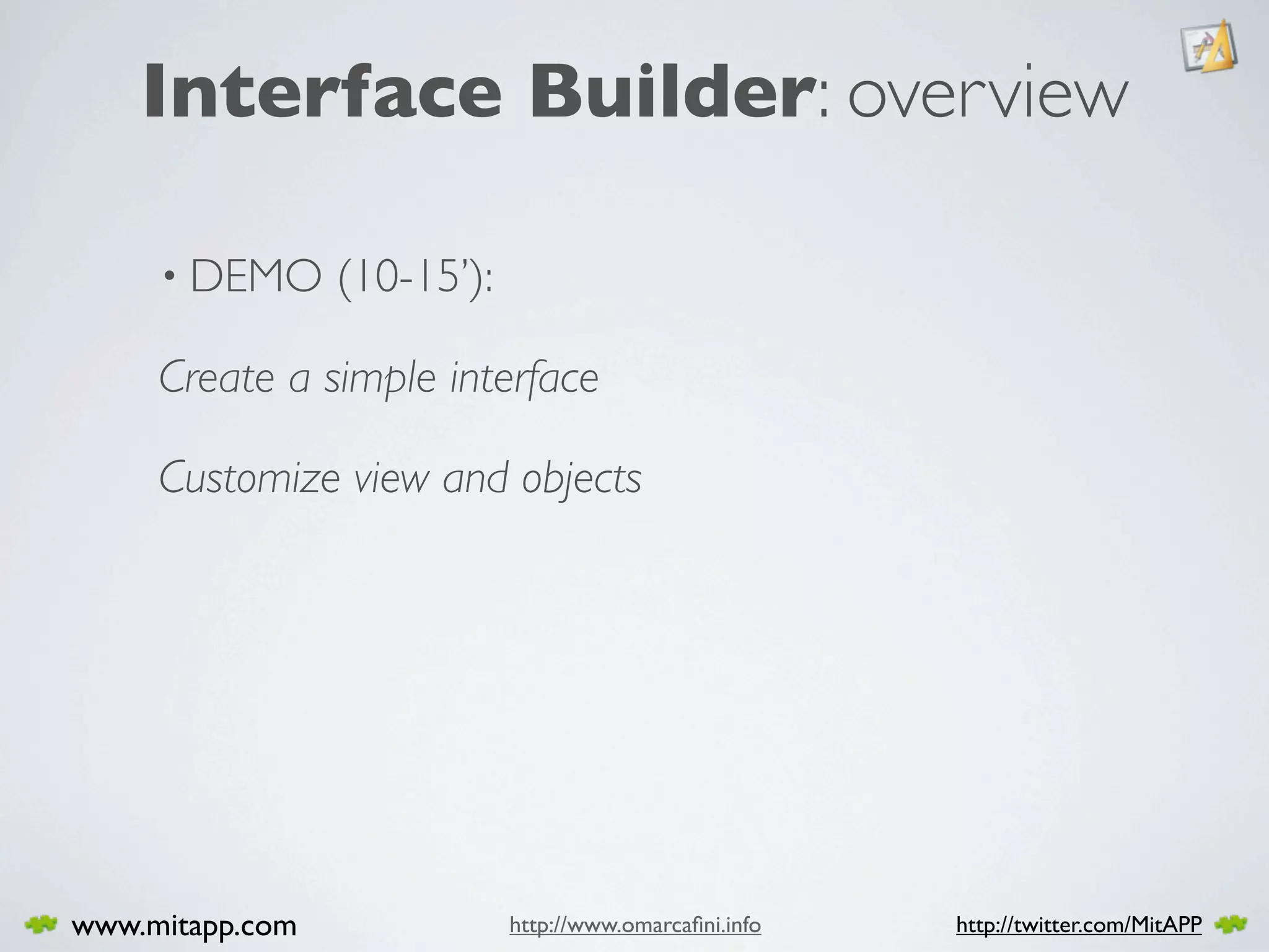 Interface Builder: overview

     • DEMO      (10-15’):

     Create a simple interface

     Customize view and objects




www.mitapp.com               http://www.omarcaﬁni.info   http://twitter.com/MitAPP
 