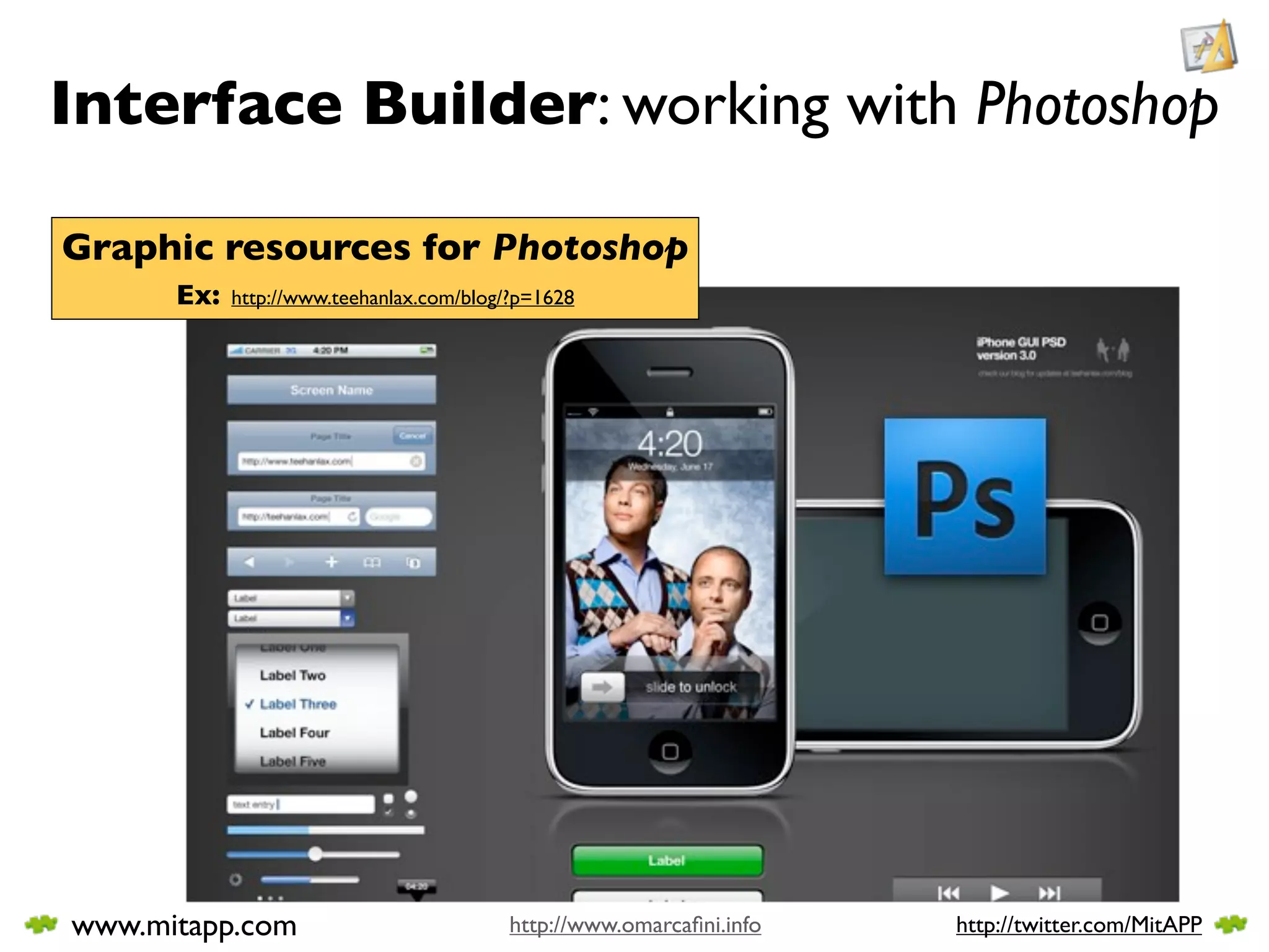 Interface Builder: working with Photoshop

Graphic resources for Photoshop
      Ex:   http://www.teehanlax.com/blog/?p=1628




www.mitapp.com                           http://www.omarcaﬁni.info   http://twitter.com/MitAPP
 