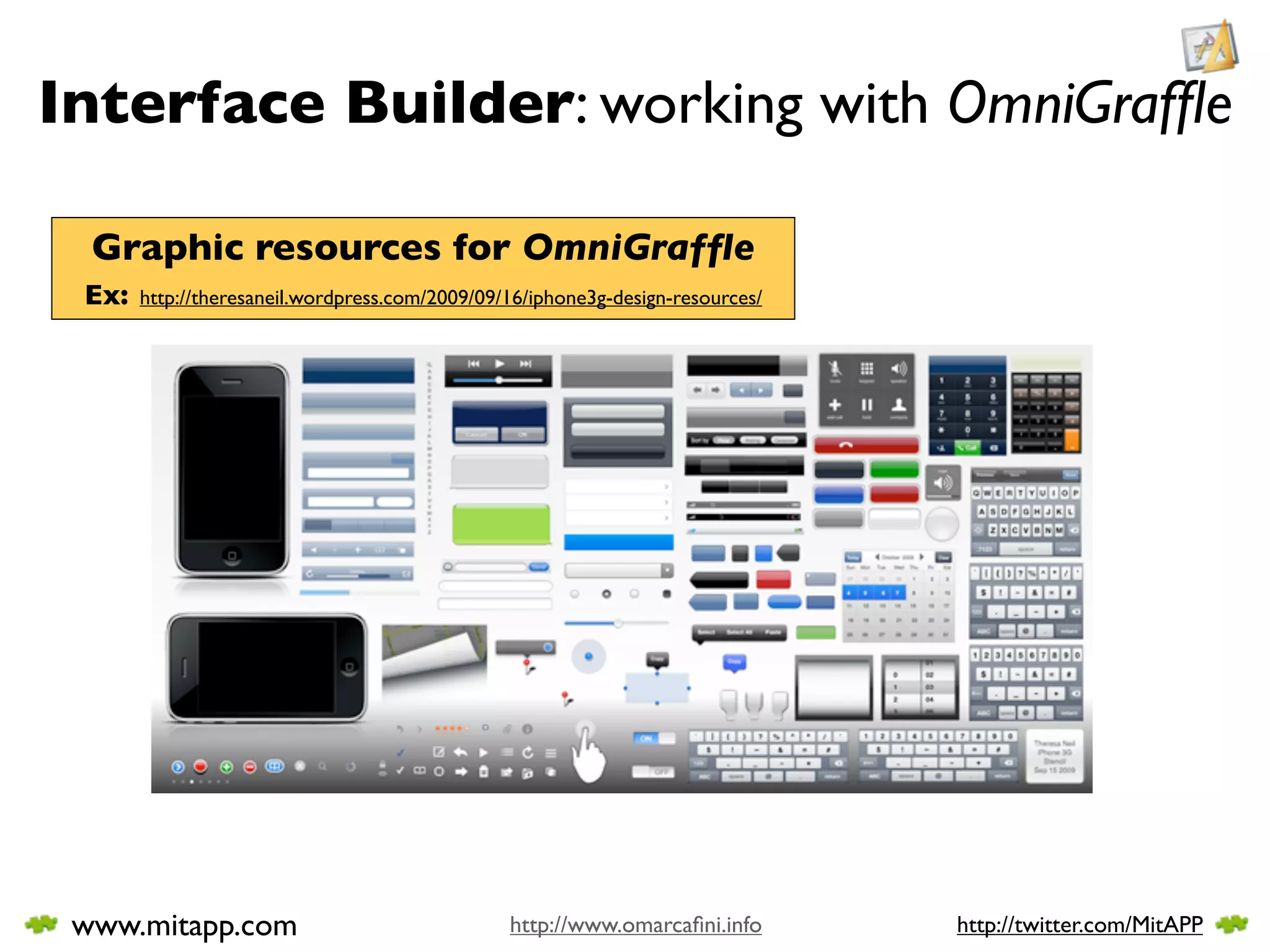 Interface Builder: working with OmniGrafﬂe

  Graphic resources for OmniGrafﬂe
 Ex:   http://theresaneil.wordpress.com/2009/09/16/iphone3g-design-resources/




 www.mitapp.com                                 http://www.omarcaﬁni.info       http://twitter.com/MitAPP
 