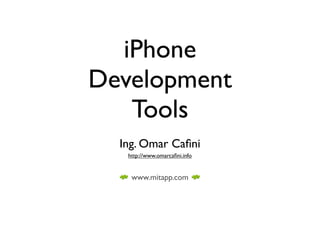 iPhone
Development
   Tools
  Ing. Omar Caﬁni
   http://www.omarcaﬁni.info


    www.mitapp.com
 
