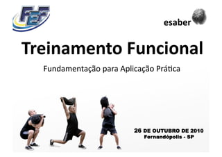 Fundamentação para Aplicação Prá5ca 
 Treinamento Funcional 
26 DE OUTUBRO DE 2010
Fernandópolis - SP
esaber 
 