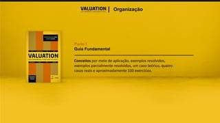 I Organização
Parte I
Guia Fundamental
Conceitos por meio de aplicação, exemplos resolvidos,
exemplos parcialmente resolvidos, um caso teórico, quatro
casos reais e aproximadamente 100 exercícios.
 