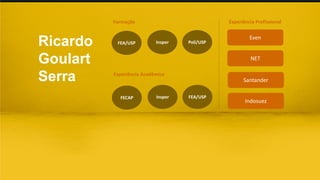 Ricardo
Goulart
Serra
Formação Experiência Profissional
Experiência Acadêmica
FEA/USP Insper Poli/USP
FECAP Insper FEA/USP
Even
NET
Santander
Indosuez
 