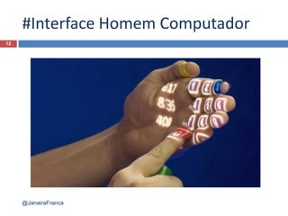 #Interface Homem Computador
12
@JanairaFranca
 
