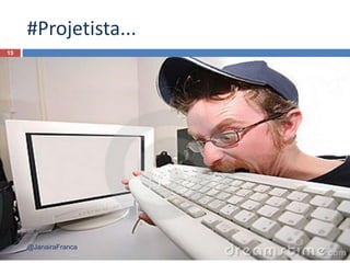 #Projetista...
15
@JanairaFranca
 