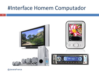 #Interface Homem Computador
4
@JanairaFranca
 