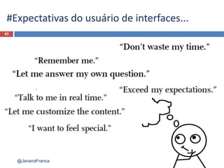 #Expectativas do usuário de interfaces...
43
@JanairaFranca
 