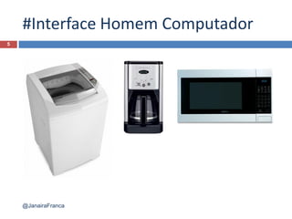 #Interface Homem Computador
5
@JanairaFranca
 